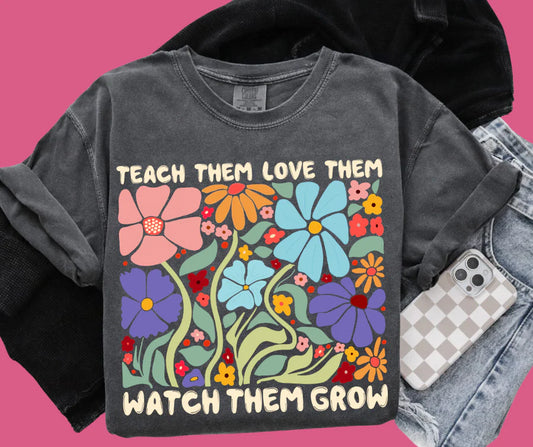 Teach Them Love Them Watch Them Grow Tshirt